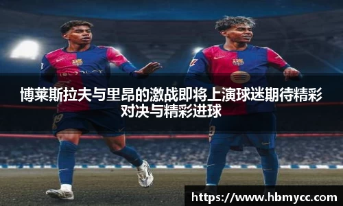 好博体育博莱斯拉夫与里昂的激战即将上演球迷期待精彩对决与精彩进球