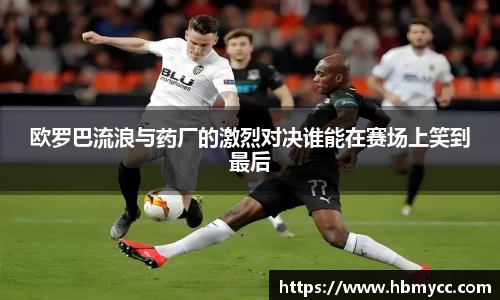 好博体育欧罗巴流浪与药厂的激烈对决谁能在赛场上笑到最后